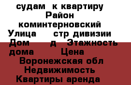 судам 1к квартиру › Район ­ коминтерновский › Улица ­ 45стр.дивизии › Дом ­ 251д › Этажность дома ­ 17 › Цена ­ 9 000 - Воронежская обл. Недвижимость » Квартиры аренда   